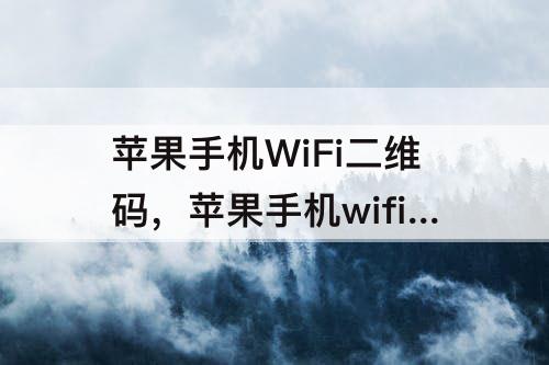 苹果手机WiFi二维码，苹果手机wifi二维码怎么查看