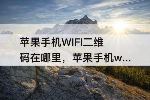 苹果手机WIFI二维码在哪里，苹果手机wifi二维码在哪里设置