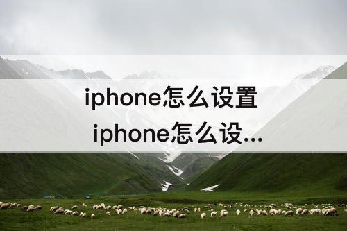 iphone怎么设置 iphone怎么设置时间和日期显示