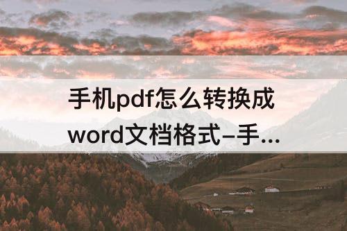 手机pdf怎么转换成word文档格式-手机pdf怎么转换成word文档格式免费