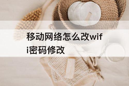 移动网络怎么改wifi密码修改