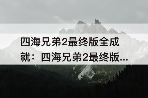 四海兄弟2最终版全成就：四海兄弟2最终版全成就文档