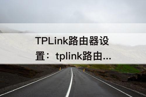 TPLink路由器设置：tplink路由器设置教程电信