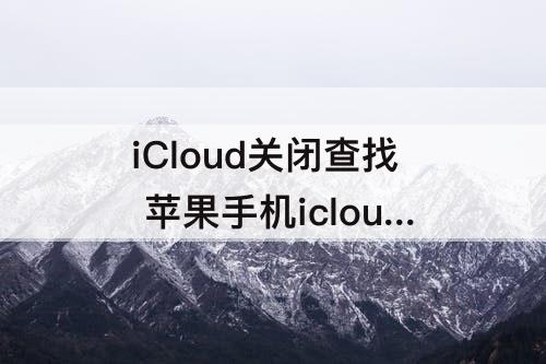 iCloud关闭查找 苹果手机icloud关闭查找