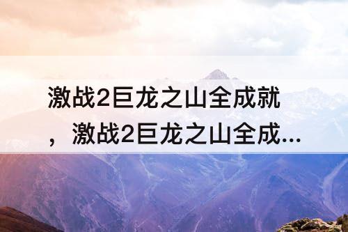 激战2巨龙之山全成就，激战2巨龙之山全成就多少天