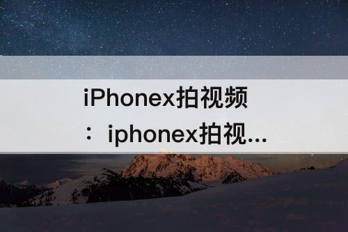 iPhonex拍视频：iphonex拍视频有咚咚咚声