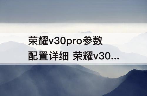 荣耀v30pro参数配置详细 荣耀v30pro参数配置详细中关村