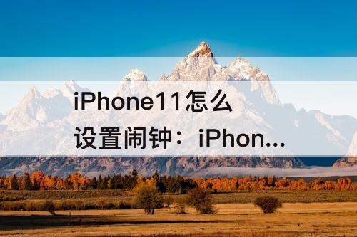 iPhone11怎么设置闹钟：iPhone11怎么设置闹钟声音