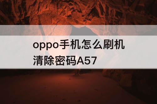 oppo手机怎么刷机清除密码A57