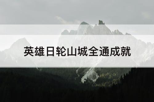 英雄日轮山城全通成就