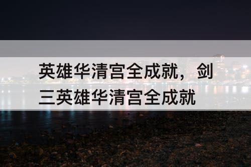 英雄华清宫全成就，剑三英雄华清宫全成就