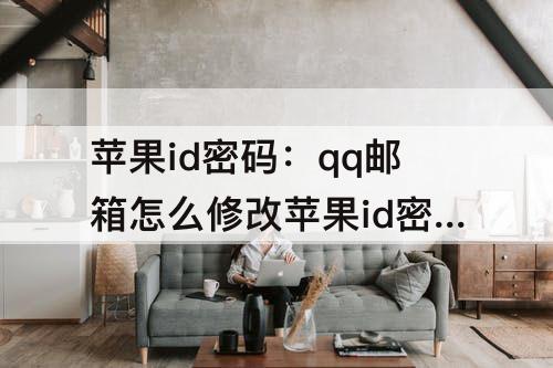 苹果id密码：qq邮箱怎么修改苹果id密码