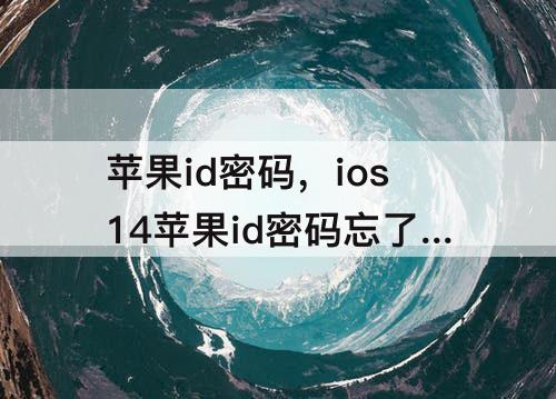 苹果id密码，ios14苹果id密码忘了怎么办