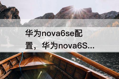 华为nova6se配置，华为nova6SE配置参数