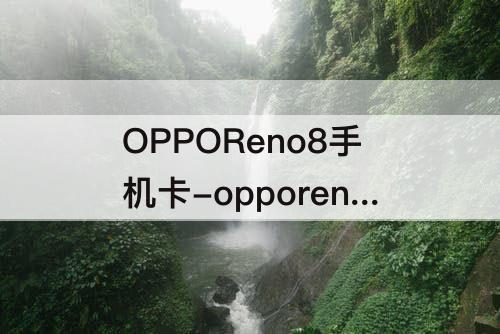 OPPOReno8手机卡-opporeno8手机卡槽在哪里