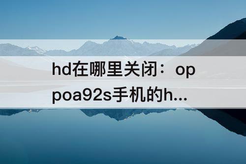 hd在哪里关闭：oppoa92s手机的hd在哪里关闭