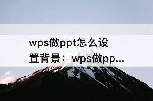 wps做ppt怎么设置背景：wps做ppt怎么设置背景颜色