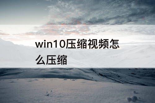 win10压缩视频怎么压缩