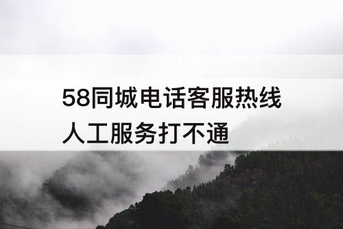 58同城电话客服热线人工服务打不通