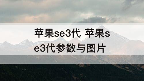 苹果se3代 苹果se3代参数与图片