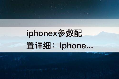 iphonex参数配置详细：iphonex参数配置详细参数