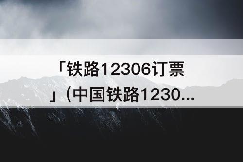 「铁路12306订票」(中国铁路12306订票下载咋登不上)