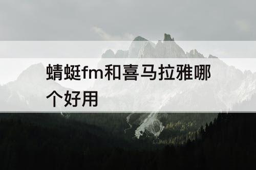 蜻蜓fm和喜马拉雅哪个好用