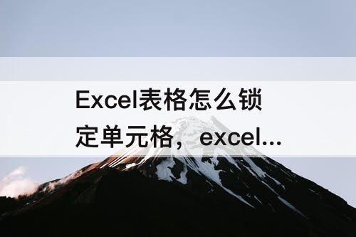 Excel表格怎么锁定单元格，excel表格怎么锁定单元格不移动