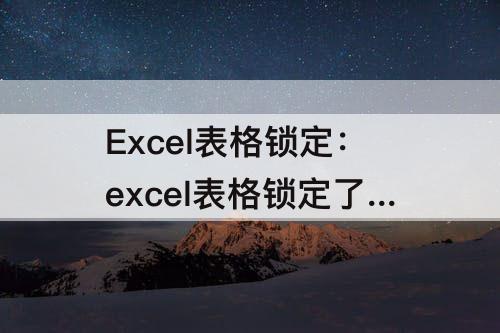 Excel表格锁定：excel表格锁定了怎么解锁