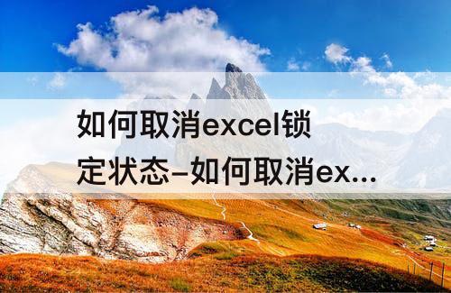 如何取消excel锁定状态-如何取消excel锁定状态 正在编辑