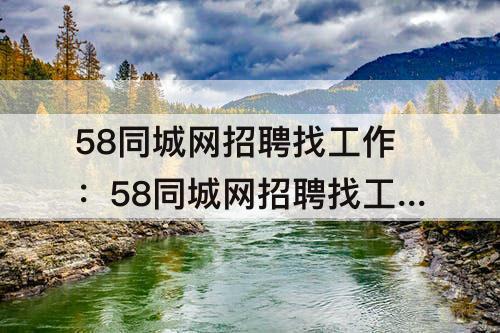 58同城网招聘找工作：58同城网招聘找工作在线