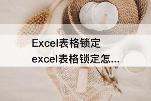 Excel表格锁定 excel表格锁定怎么解锁所有页面