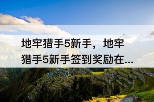 地牢猎手5新手，地牢猎手5新手签到奖励在哪里？