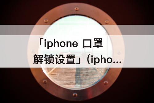 「iphone  口罩解锁设置」(iphone  口罩解锁设置 15.4)