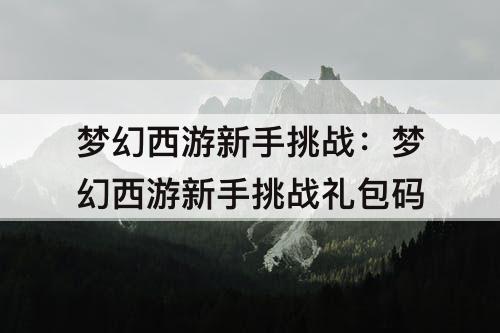 梦幻西游新手挑战：梦幻西游新手挑战礼包码