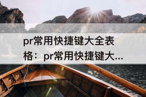 pr常用快捷键大全表格：pr常用快捷键大全表格图