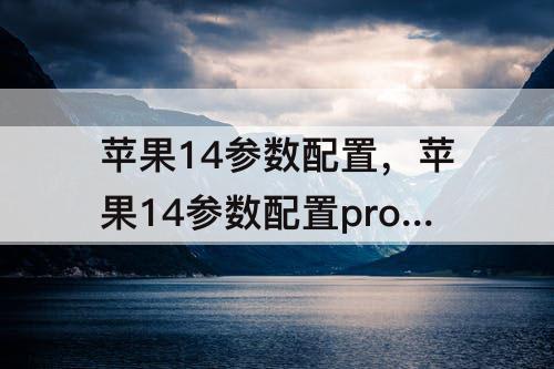 苹果14参数配置，苹果14参数配置pro  max