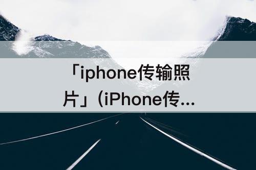 「iphone传输照片」(iPhone传输照片到MacBook)