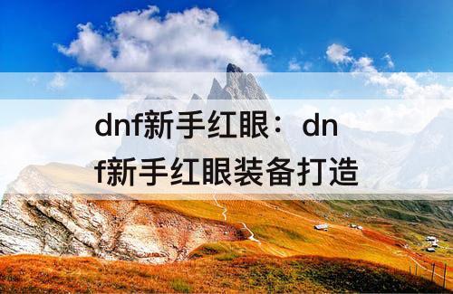 dnf新手红眼：dnf新手红眼装备打造