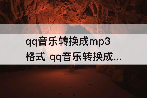 qq音乐转换成mp3格式 qq音乐转换成mp3格式免费软件