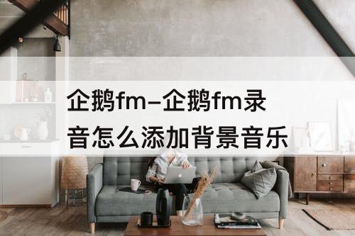 企鹅fm-企鹅fm录音怎么添加背景音乐