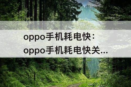 oppo手机耗电快：oppo手机耗电快关闭这2个开关