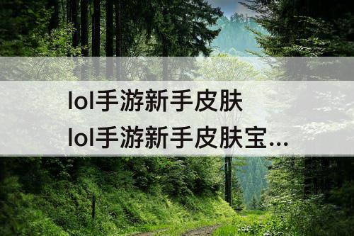 lol手游新手皮肤 lol手游新手皮肤宝箱3.1版本