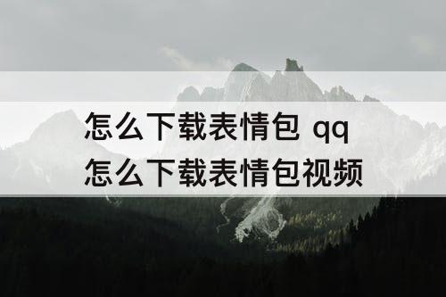 怎么下载表情包 qq怎么下载表情包视频