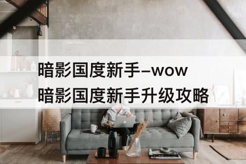 暗影国度新手-wow暗影国度新手升级攻略