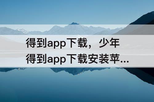 得到app下载，少年得到app下载安装苹果