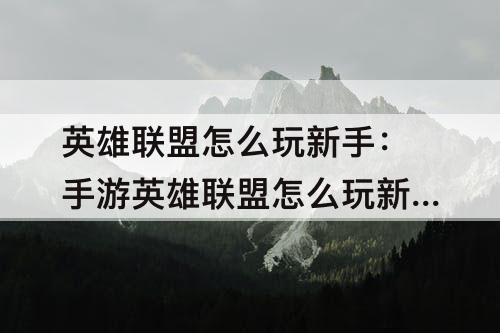 英雄联盟怎么玩新手：手游英雄联盟怎么玩新手教程