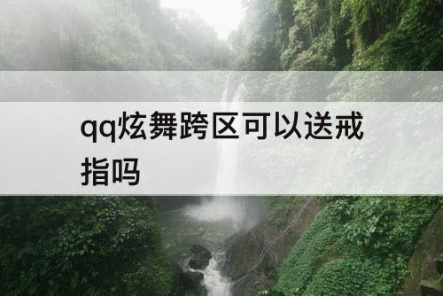 qq炫舞跨区可以送戒指吗