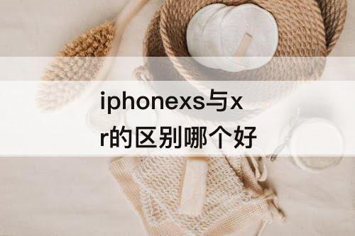 iphonexs与xr的区别哪个好