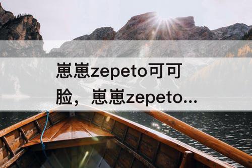 崽崽zepeto可可脸，崽崽zepeto可可脸代码